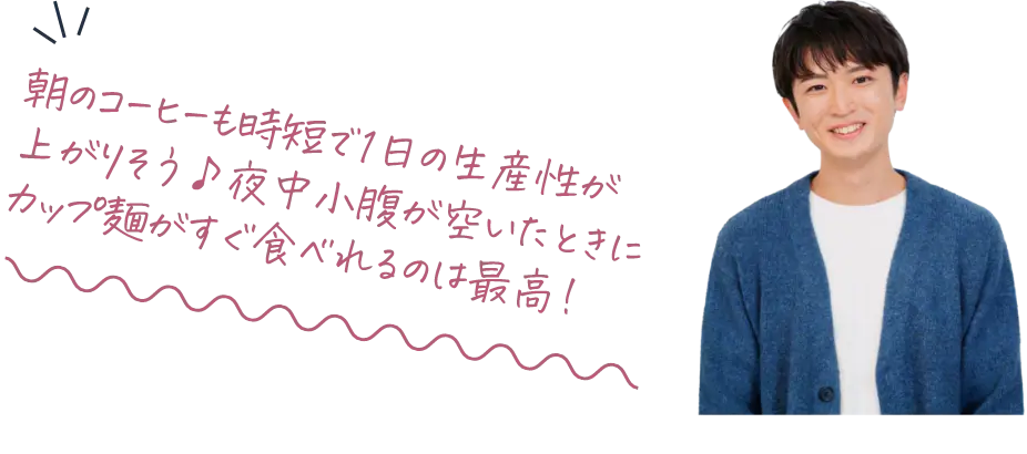 朝のコーヒーも時短で1日の生産性が上がりそう♪夜中小腹が空いたときにカップ麺がすぐ食べれるのは最高！